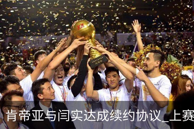 肯帝亚与闫实达成续约协议 上赛季入选星锐赛